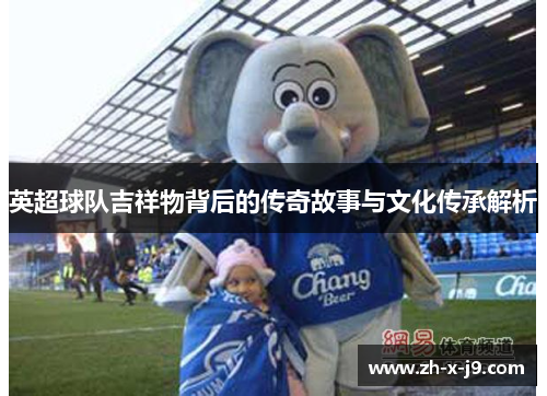 英超球队吉祥物背后的传奇故事与文化传承解析 英超球队吉祥物背后的传奇故事与文化传承解析