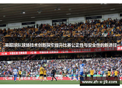英超球队球场技术创新探索提升比赛公正性与安全性的新途径 英超球队球场技术创新探索提升比赛公正性与安全性的新途径