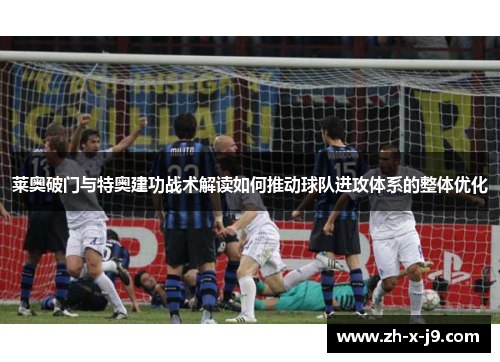 莱奥破门与特奥建功战术解读如何推动球队进攻体系的整体优化 莱奥破门与特奥建功战术解读如何推动球队进攻体系的整体优化
