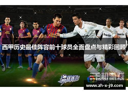 西甲历史最佳阵容前十球员全面盘点与精彩回顾