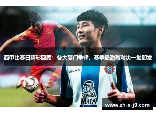 西甲比赛日精彩回顾:各大豪门争锋,赛季最激烈对决一触即发 西甲比赛日精彩回顾:各大豪门争锋,赛季最激烈对决一触即发