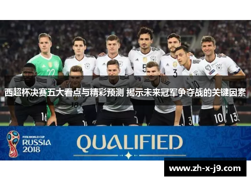 西超杯决赛五大看点与精彩预测 揭示未来冠军争夺战的关键因素