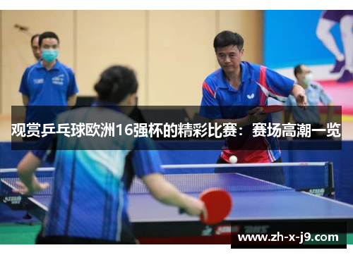 观赏乒乓球欧洲16强杯的精彩比赛:赛场高潮一览 观赏乒乓球欧洲16强杯的精彩比赛:赛场高潮一览