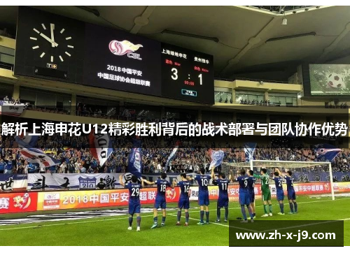 解析上海申花U12精彩胜利背后的战术部署与团队协作优势 解析上海申花U12精彩胜利背后的战术部署与团队协作优势