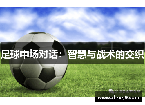 足球中场对话:智慧与战术的交织 足球中场对话:智慧与战术的交织