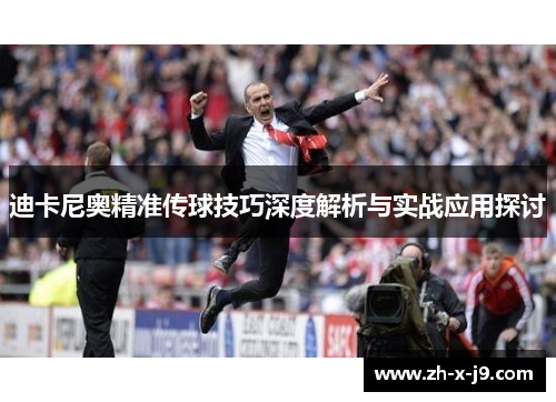 迪卡尼奥精准传球技巧深度解析与实战应用探讨
