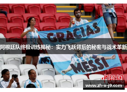 阿根廷队终极训练揭秘：实力飞跃背后的秘密与战术革新