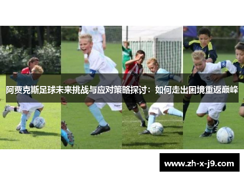 阿贾克斯足球未来挑战与应对策略探讨：如何走出困境重返巅峰