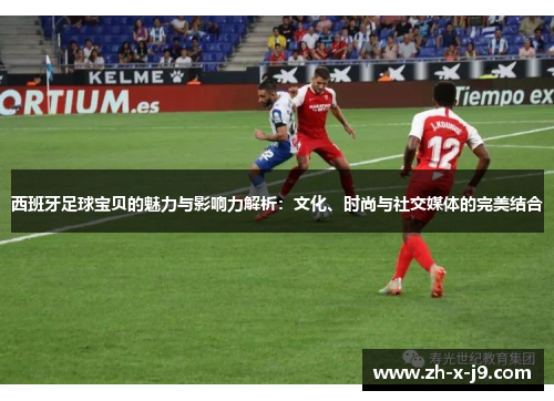 西班牙足球宝贝的魅力与影响力解析：文化、时尚与社交媒体的完美结合