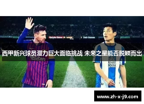 西甲新兴球员潜力巨大面临挑战 未来之星能否脱颖而出 西甲新兴球员潜力巨大面临挑战 未来之星能否脱颖而出