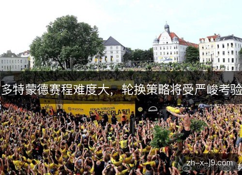 多特蒙德赛程难度大，轮换策略将受严峻考验